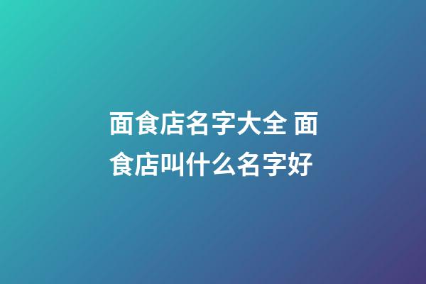 面食店名字大全 面食店叫什么名字好-第1張-店鋪起名-玄機派
